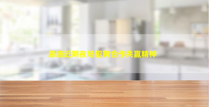 恩施近期夜场招聘合作共赢精神
